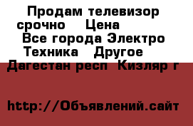 Продам телевизор срочно  › Цена ­ 3 000 - Все города Электро-Техника » Другое   . Дагестан респ.,Кизляр г.